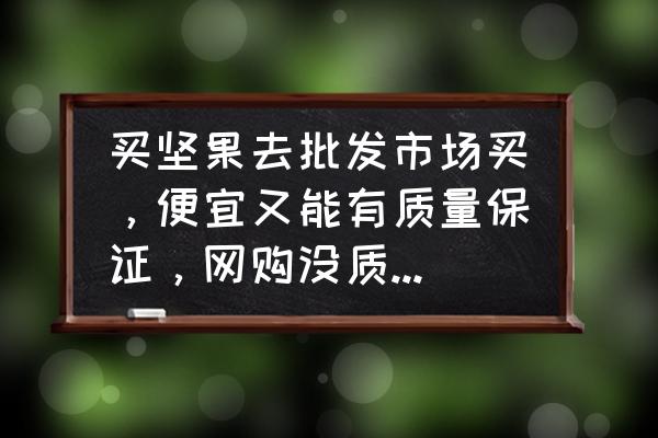 岳阳坚果批发市场在哪 买坚果去批发市场买，便宜又能有质量保证，网购没质量坑太多！？