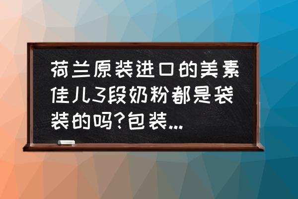 进口美素奶粉怎么全是中文 荷兰原装进口的美素佳儿3段奶粉都是袋装的吗?包装盒是全英文的吗?港版的好还是原装进口的好？