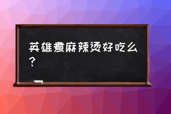 英雄煮哈尔滨店在哪儿 英雄煮麻辣烫好吃么？