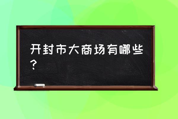 开封开元特百惠在几楼 开封市大商场有哪些？