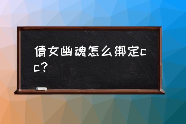 倩女端游返利要怎么绑定 倩女幽魂怎么绑定cc？