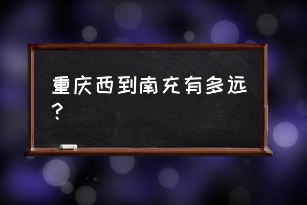 重庆西站至南充有车吗 重庆西到南充有多远？