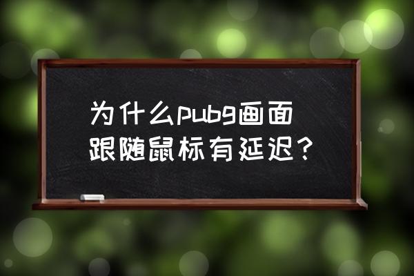 绝地求生画面跟不上鼠标怎么办 为什么pubg画面跟随鼠标有延迟？