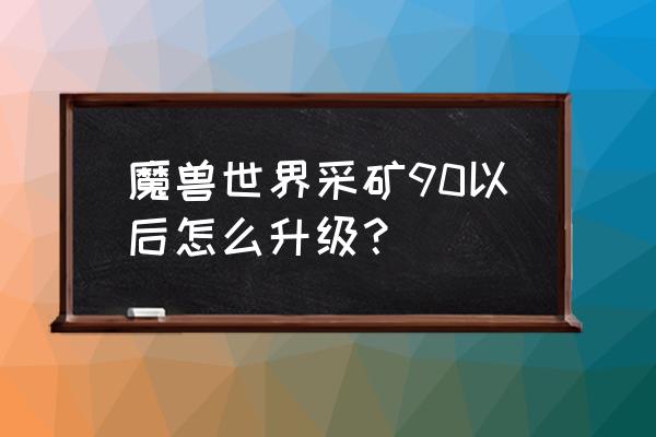 魔兽世界90级后怎么玩 魔兽世界采矿90以后怎么升级？