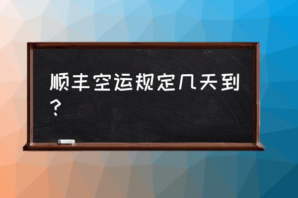 南京到大连顺丰空运快递多久到 顺丰空运规定几天到？