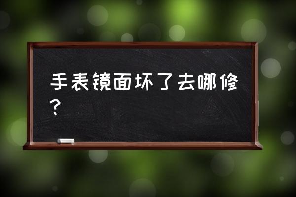 三门峡哪儿有手表维修 手表镜面坏了去哪修？