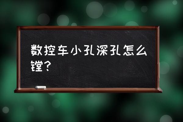 数控深孔怎么加工 数控车小孔深孔怎么镗？