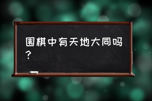 围棋中的天地大同怎么下 围棋中有天地大同吗？