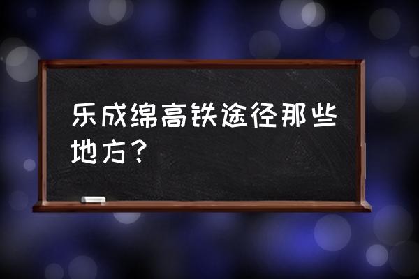 乐山到新津高铁在哪个 乐成绵高铁途径那些地方？