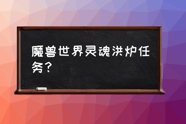 魔兽世界灵魂洪炉在哪 魔兽世界灵魂洪炉任务？