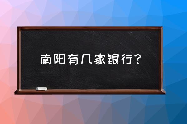 南阳大寨村有邮政银行吗 南阳有几家银行？