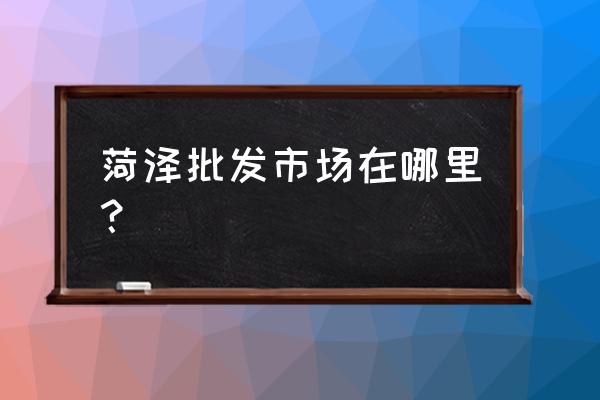 菏泽康庄服装批发市场货车限行吗 菏泽批发市场在哪里？