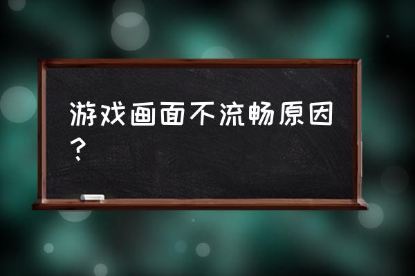 网游画质不清晰卡怎么回事 游戏画面不流畅原因？