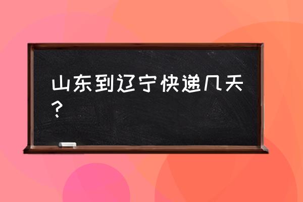 快递潍坊到盘锦几天 山东到辽宁快递几天？