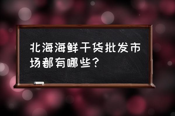 北海红沙海鲜批发市场好不好 北海海鲜干货批发市场都有哪些？