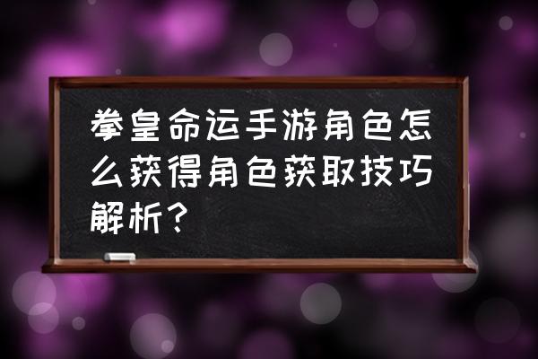 拳皇命运手大门芯片多少金币 拳皇命运手游角色怎么获得角色获取技巧解析？