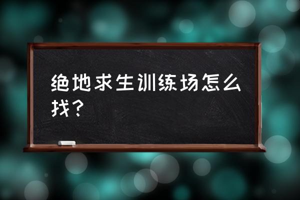 绝地求生低配版怎么开训练营 绝地求生训练场怎么找？