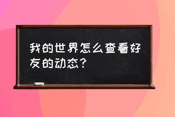 我的世界怎么查看好友 我的世界怎么查看好友的动态？