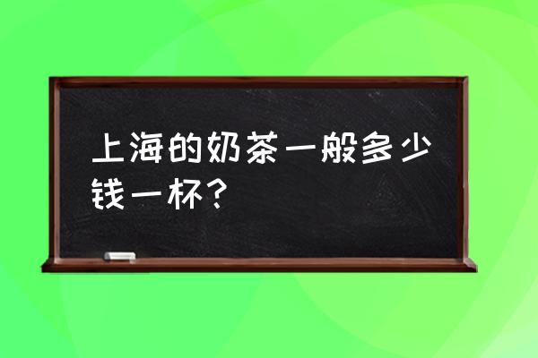 上海奶茶一杯价格在什么范围 上海的奶茶一般多少钱一杯？