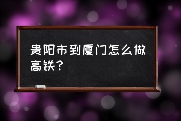 贵阳到厦门车费多少钱一天 贵阳市到厦门怎么做高铁？