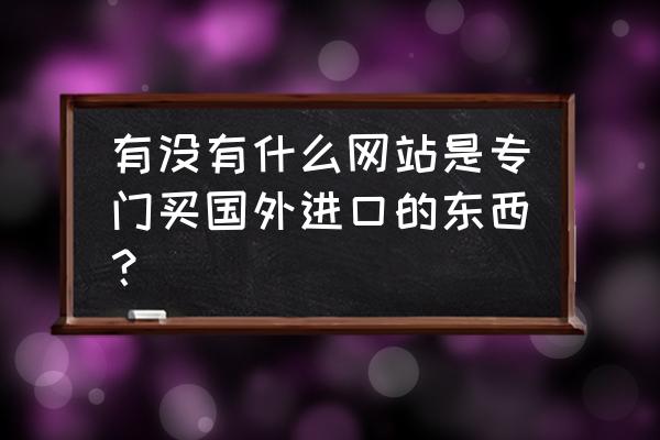 如何在网上找国外水产品进口商 有没有什么网站是专门买国外进口的东西？