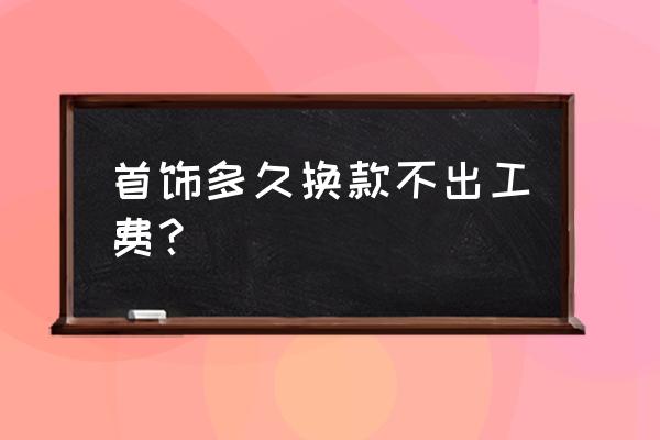 金子什么时候兑换没有加工费 首饰多久换款不出工费？