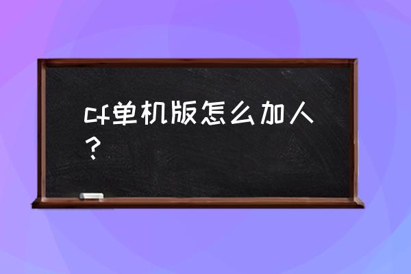 顶顶cf单机版怎么联机 cf单机版怎么加人？