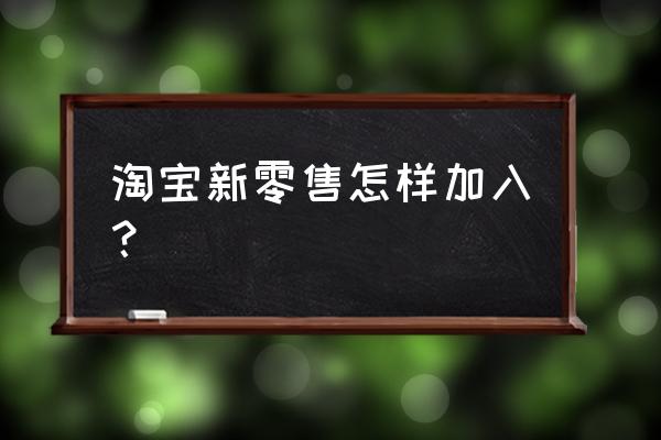 个人怎样加入新零售 淘宝新零售怎样加入？