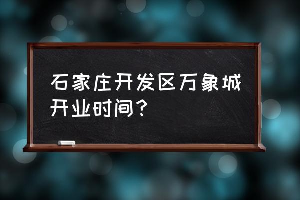 石家庄万象城春节开门吗 石家庄开发区万象城开业时间？