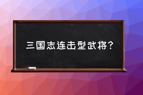 三国志战略版连击可以叠加吗 三国志连击型武将？