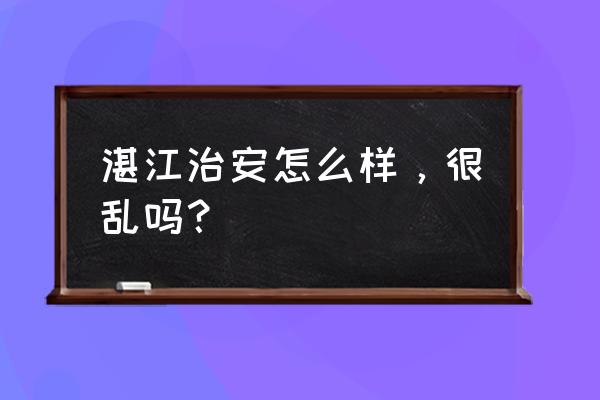 广东湛江打架多吗 湛江治安怎么样，很乱吗？