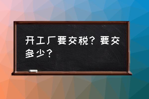 板材加工厂怎样交税 开工厂要交税？要交多少？