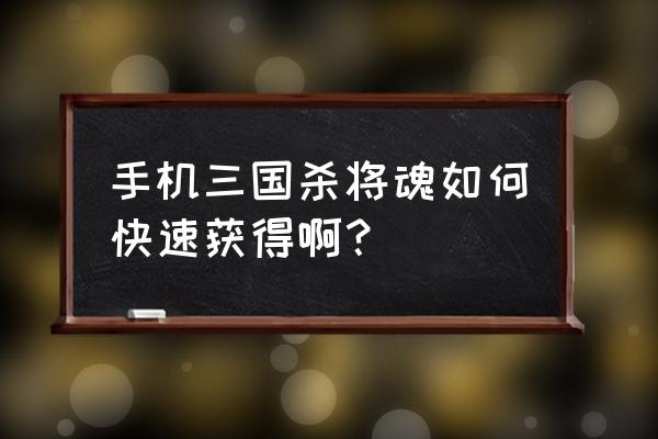 三国杀怎样获得将魂 手机三国杀将魂如何快速获得啊？