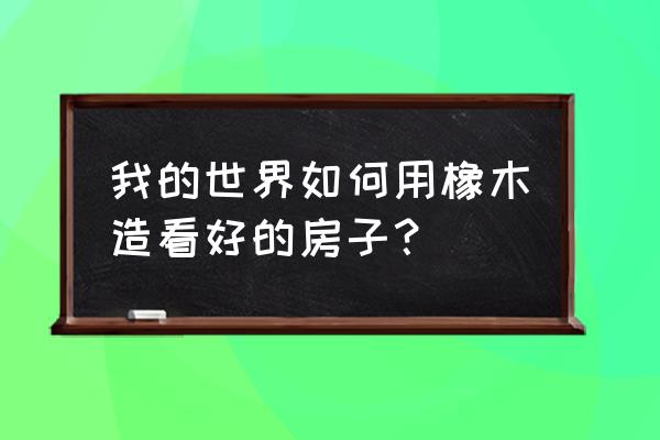 我的世界怎么弄屋顶 我的世界如何用橡木造看好的房子？