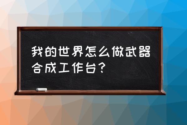 我的世界手游怎么做工作台 我的世界怎么做武器合成工作台？