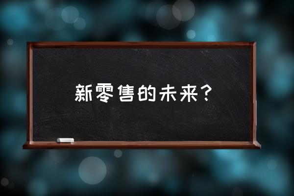 新零售和人工智能是未来吗 新零售的未来？