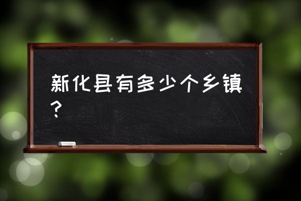 湖南省娄底市新化县有多少个镇 新化县有多少个乡镇？