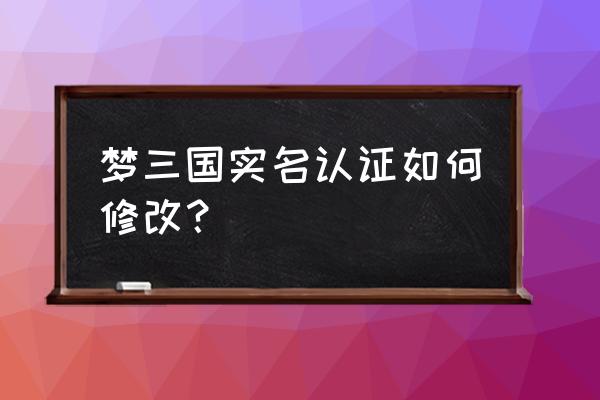 梦三国手游怎么改手机号 梦三国实名认证如何修改？