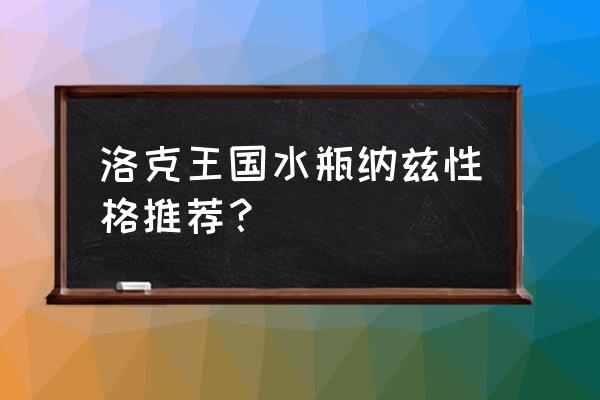 洛克王国双鱼宫水瓶纳兹怎么打 洛克王国水瓶纳兹性格推荐？