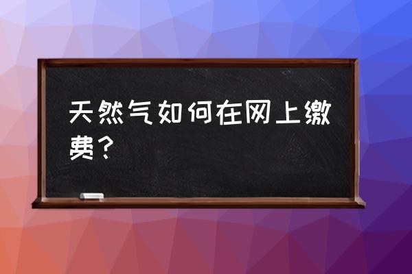 铜川燃气费网上能交吗 天然气如何在网上缴费？