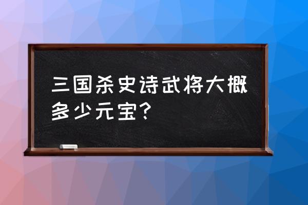 手机三国杀一张史诗值多少 三国杀史诗武将大概多少元宝？