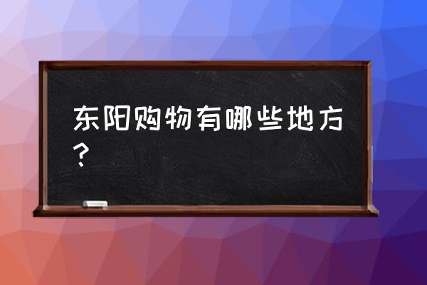 东阳婴儿车批发市场在哪儿 东阳购物有哪些地方？