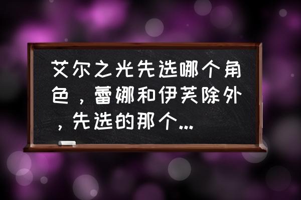 艾尔之光艾因哪个专职好 艾尔之光先选哪个角色，蕾娜和伊芙除外，先选的那个转什么职好？