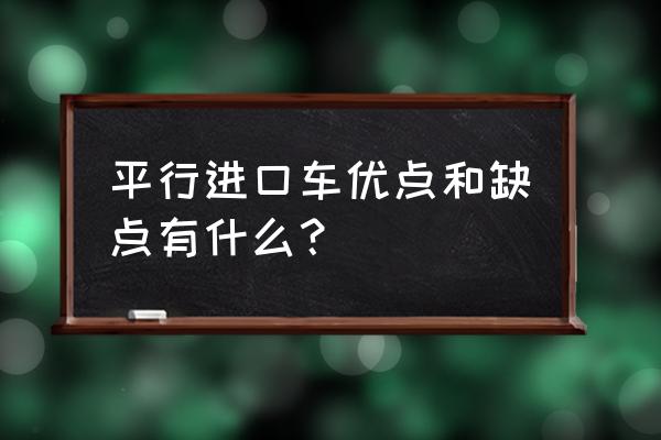 平行进口车型有什么弊端 平行进口车优点和缺点有什么？