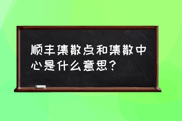 新余顺丰集散中心在哪里 顺丰集散点和集散中心是什么意思？