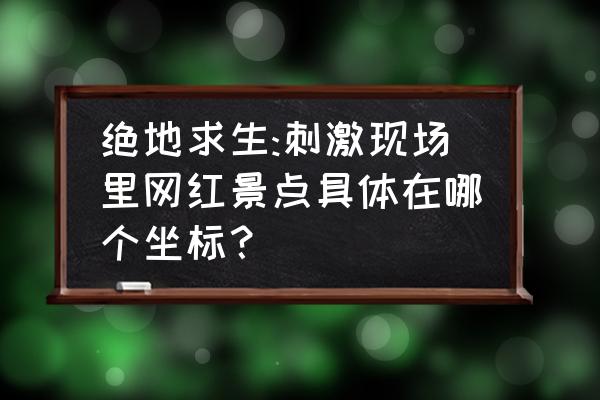 绝地求生手游哪里有圣诞树 绝地求生:刺激现场里网红景点具体在哪个坐标？