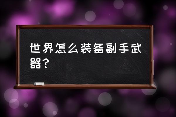 魔兽世界法师副手武器怎么拿 世界怎么装备副手武器？