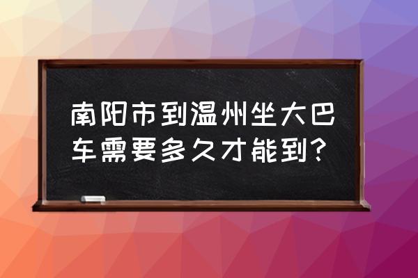 温州到南阳大巴车吗 南阳市到温州坐大巴车需要多久才能到？