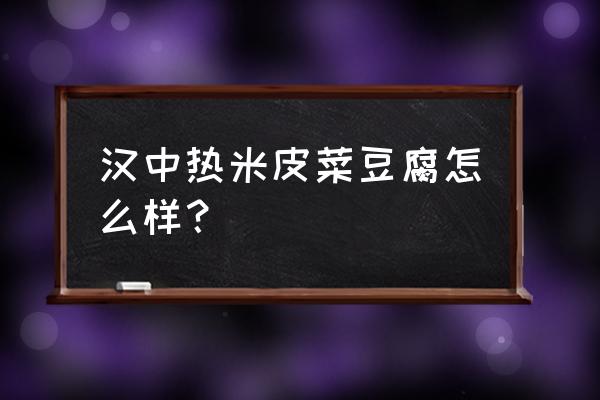 正宗汉中程家热米皮怎么样 汉中热米皮菜豆腐怎么样？