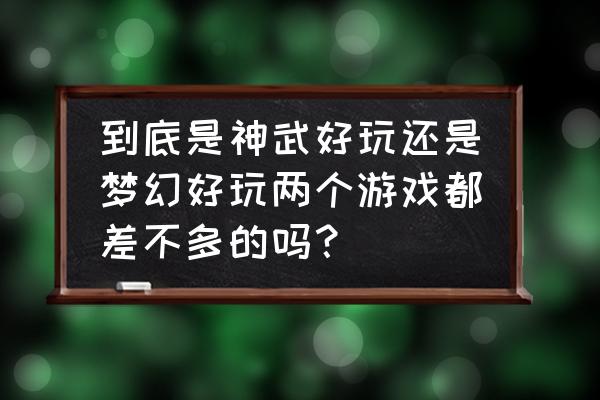 神武算良心网游吗 到底是神武好玩还是梦幻好玩两个游戏都差不多的吗？